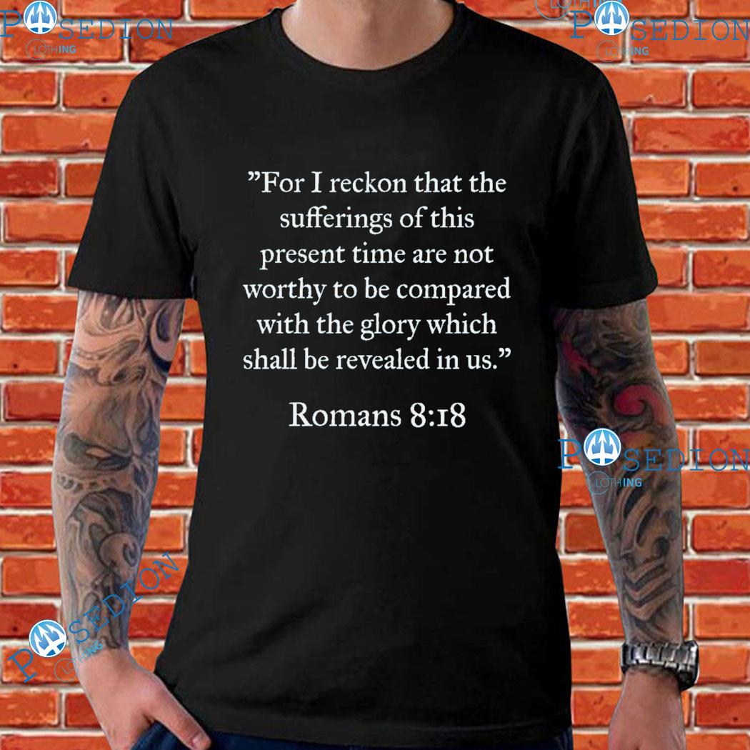 For I Reckon That The Sufferings Of This Present Time Are Not Worthy To Be Compared With The Glory Which Shall Be Revealed In Us Romans T-shirts