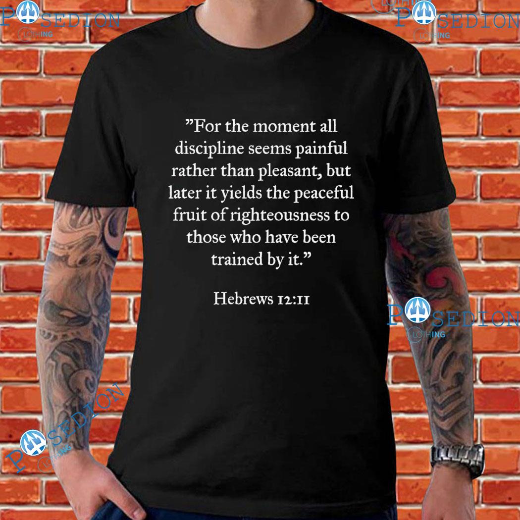 For The Moment All Discipline Seems Painful Rather Than Pleasant But Later It Yields The Peaceful Fruit Of Righteousness To Those Who Have Been Trained By It Hebrews T-shirts