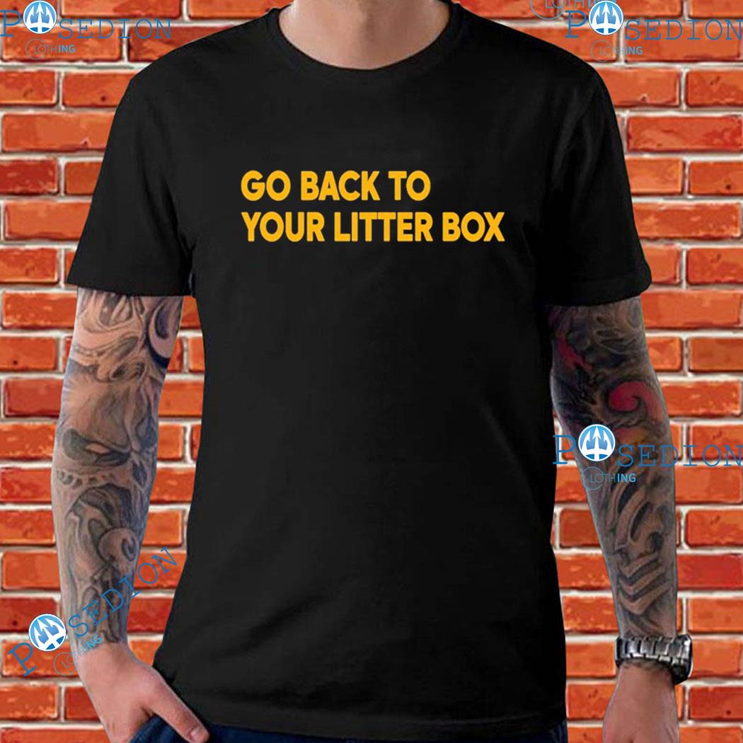 Go Back To Your Litter Box T-shirts