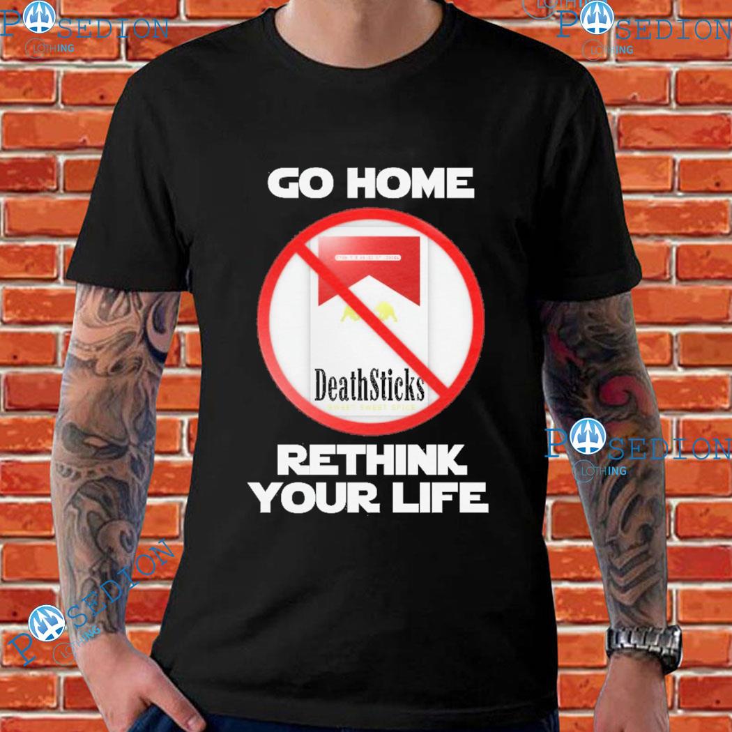 Go Home And Rethink Your Life T-Shirts
