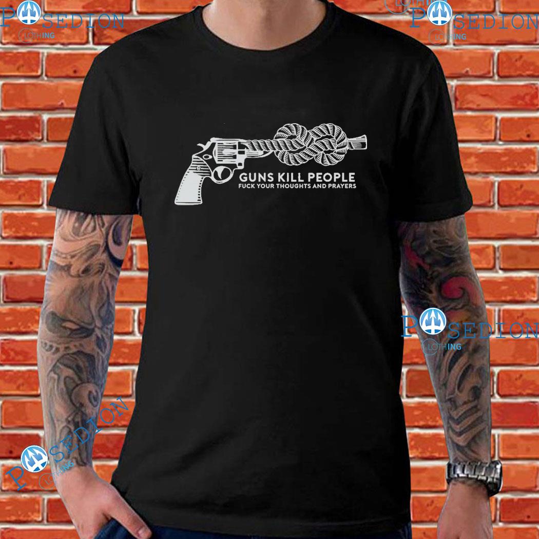 Guns Kill People Fuck Your Thoughts And Prayers T-Shirt