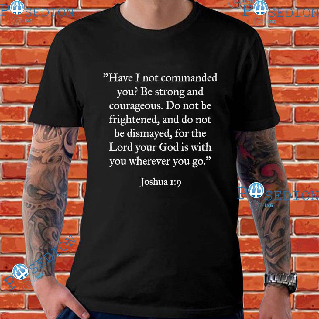 Have I Not Commanded You Be Strong And Courageous Do Not Be Frightened And Do Not Be Dismayed For The Lord Your God Is With You Wherever You Go Joshua T-shirts