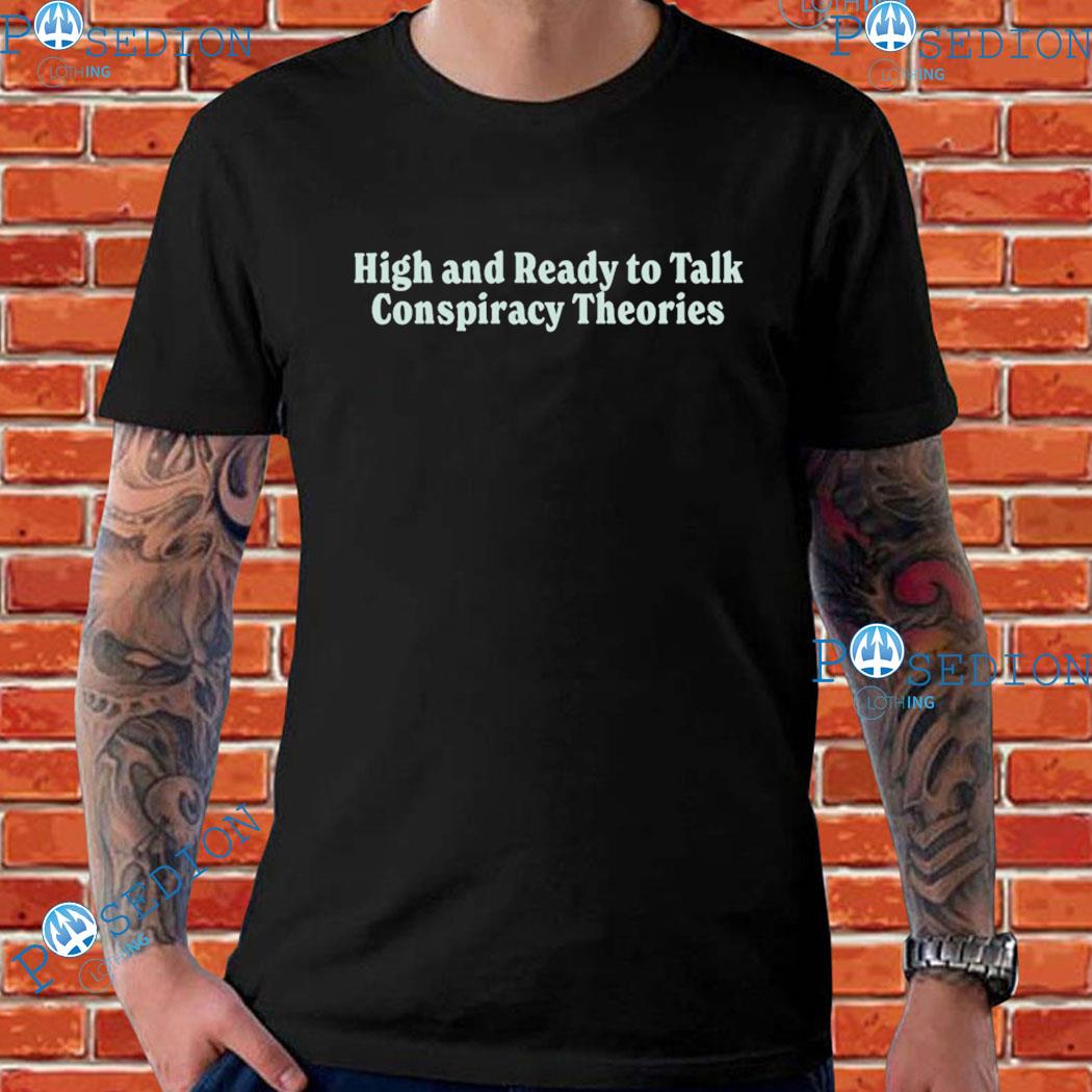 High And Ready To Talk Conspiracy Theories T-Shirts