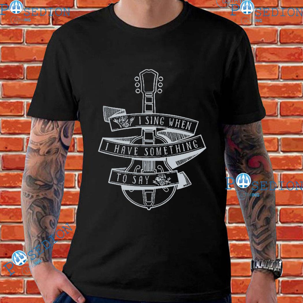 I Sing When I Have Something to Say T-Shirts