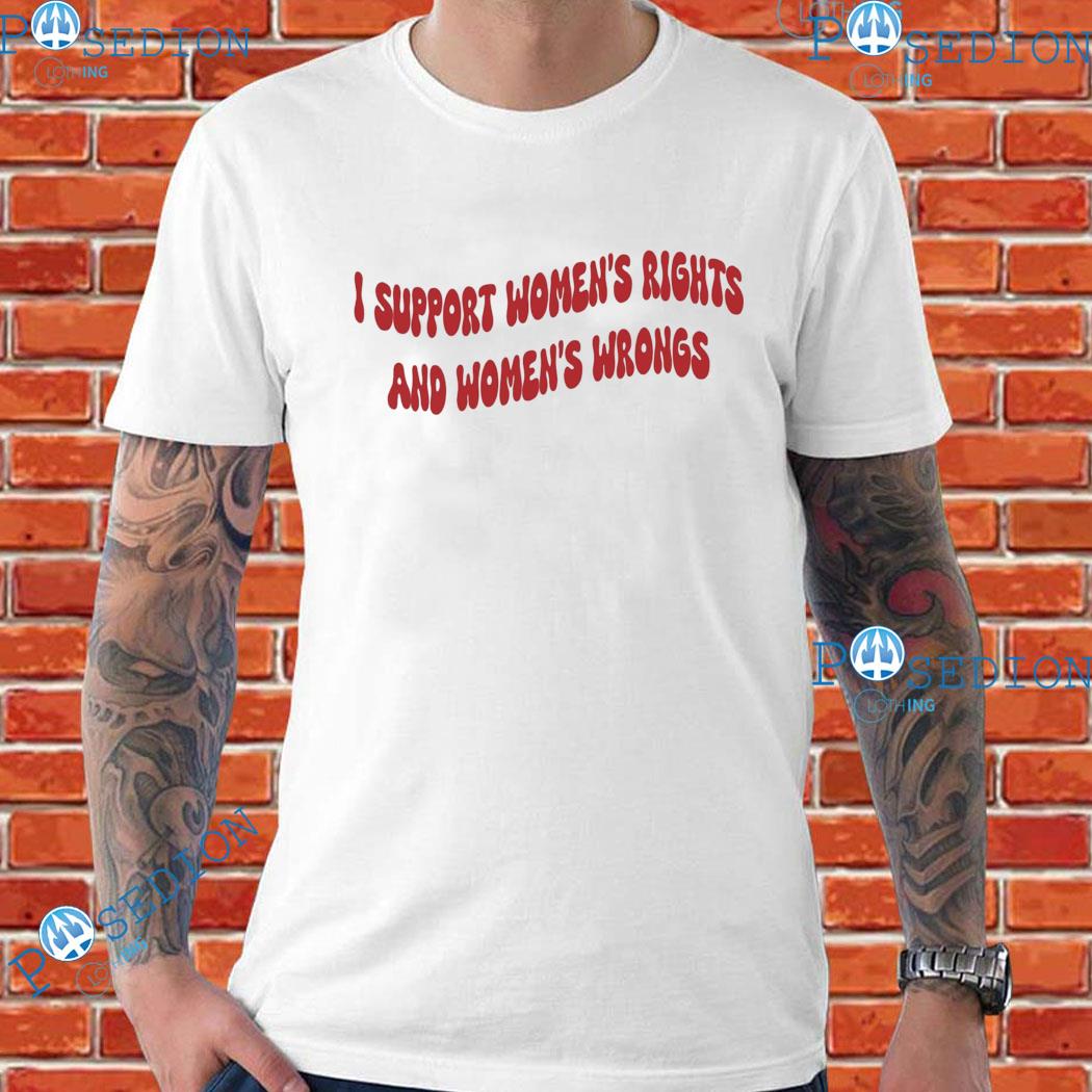 I Support Women's Rights And Women's Wrongs T-shirts