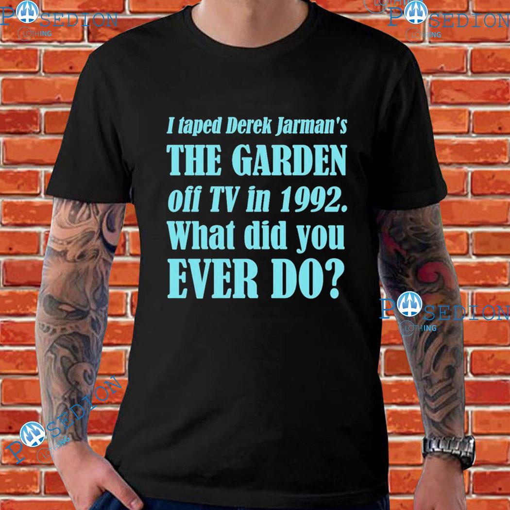 I Taped Derek Jarman's The Garden Off Tv In 1992 What Did You Ever Do T-Shirts