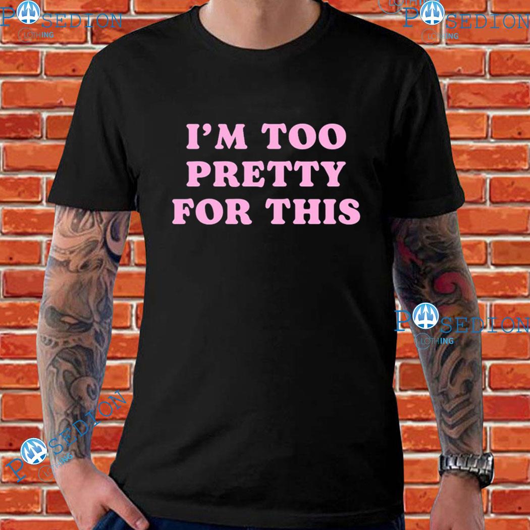 I’M Too Pretty For This T-Shirts