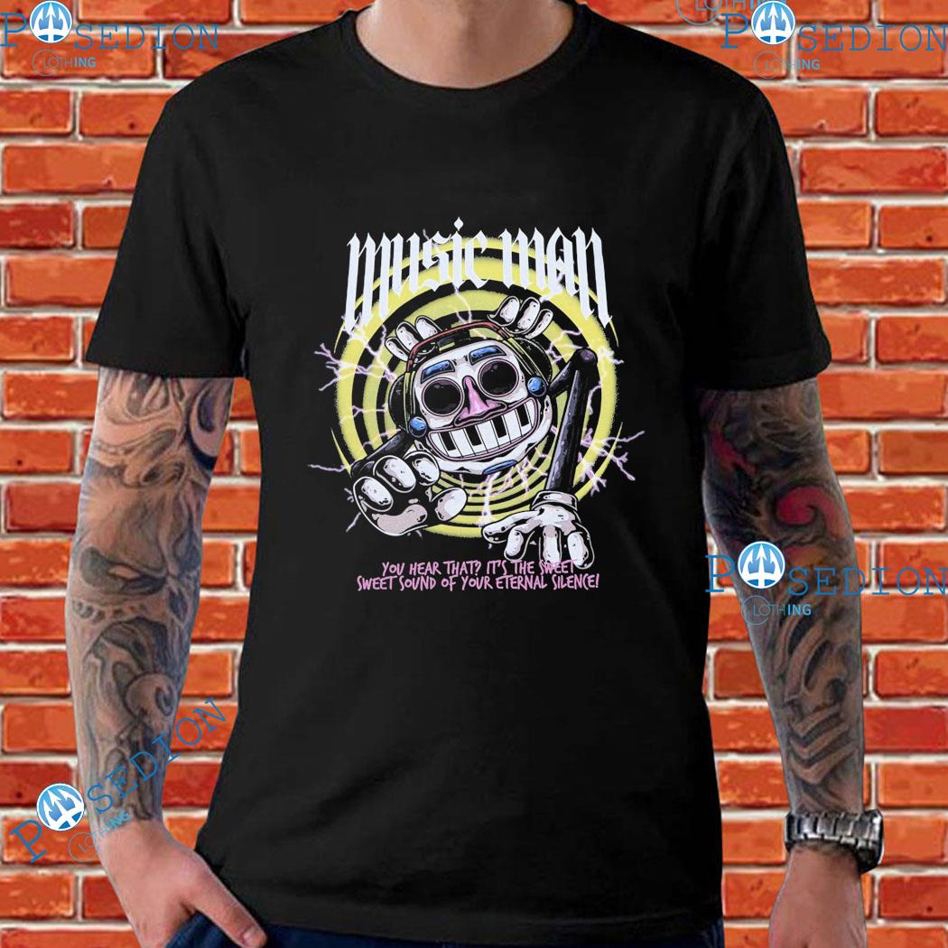 Music Man You Hear That It's The Sweet Sweet Sound Of Your Eternal Silence T-Shirts