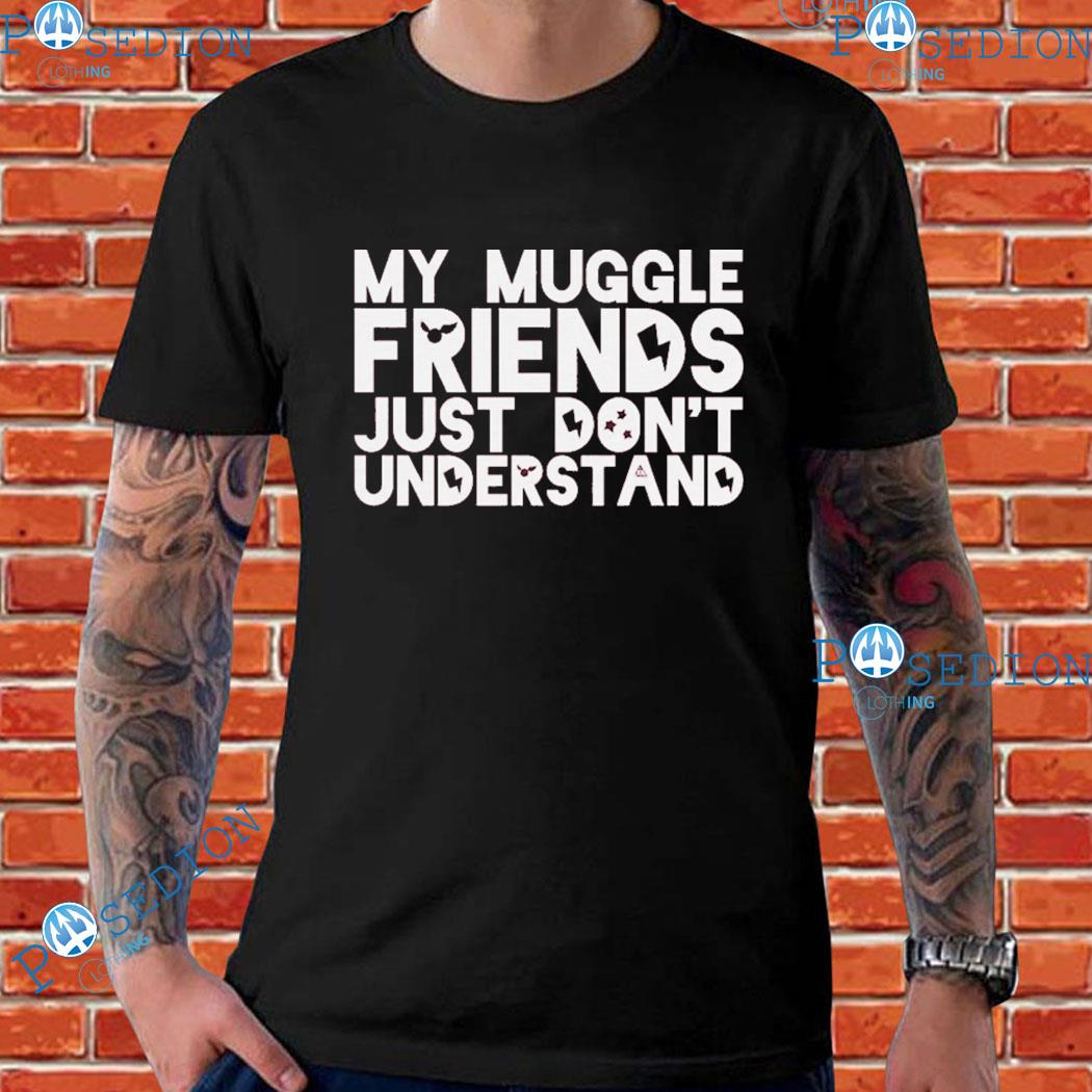My Muggle Friends Just Don't Understand T-Shirts