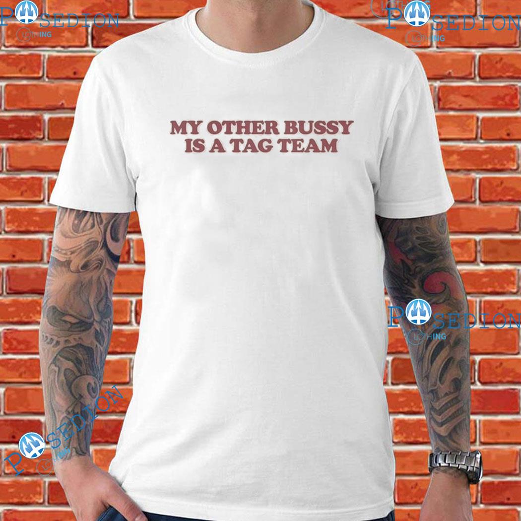 My Other Bussy Is A Tag Team T-shirts