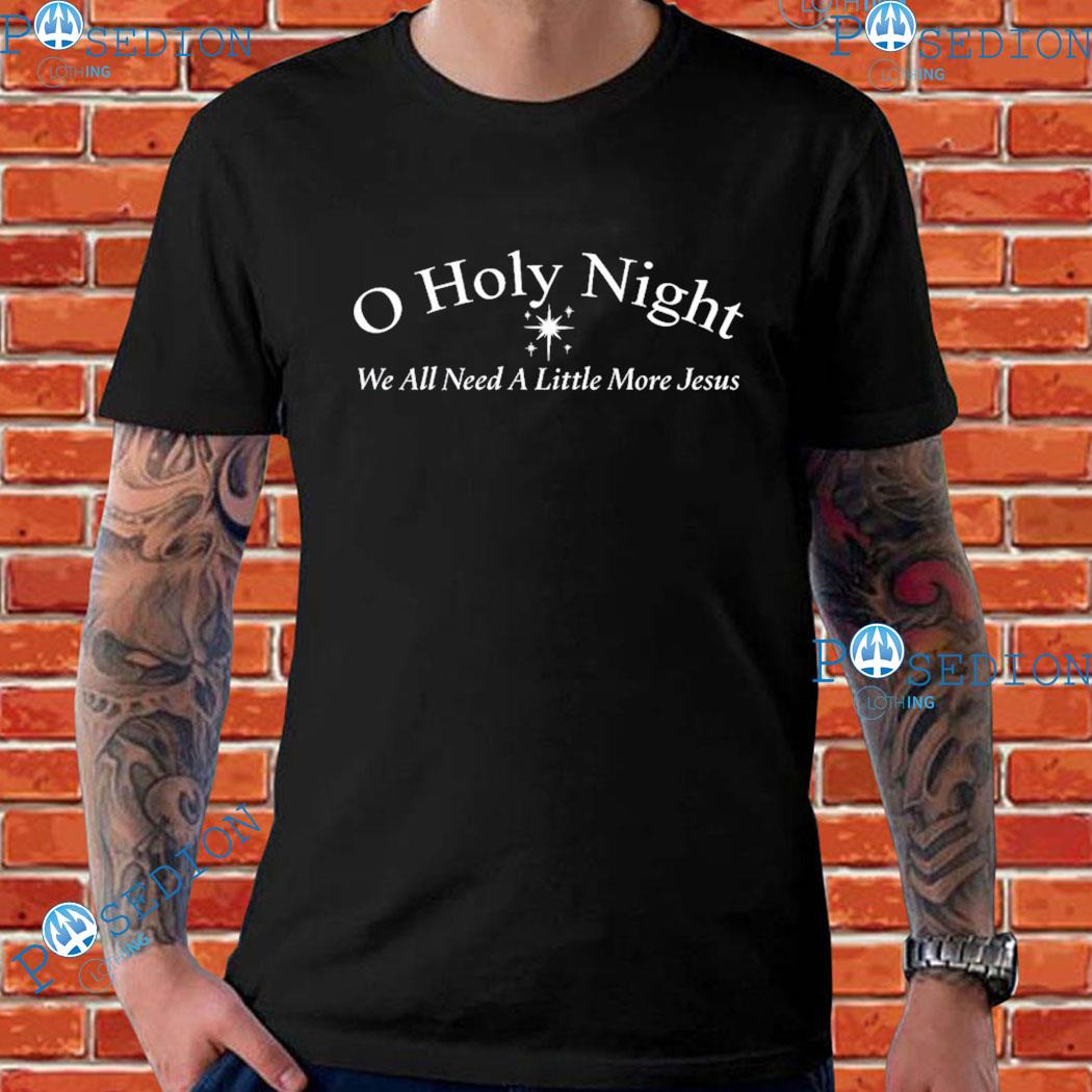 O Holy Night We All Need A Little More Jesus T-shirts
