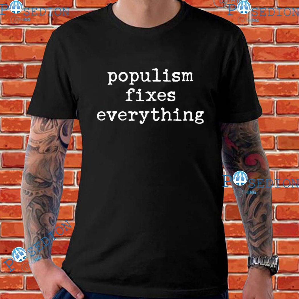 Populism Fixes Everything T-shirts