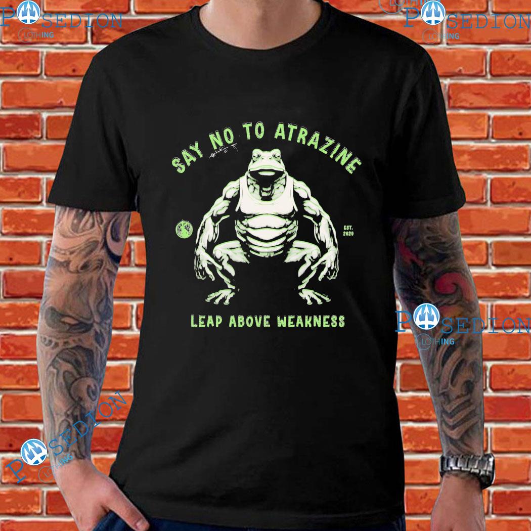 Say No To Atrazine Leap Above Weakness T-shirts
