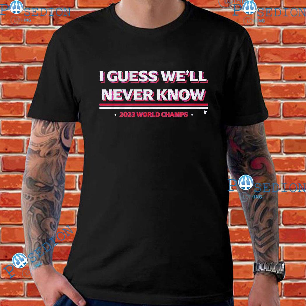 Texas Rangers I Guess We'll Never Know 2023 World Champs MLB T-Shirts