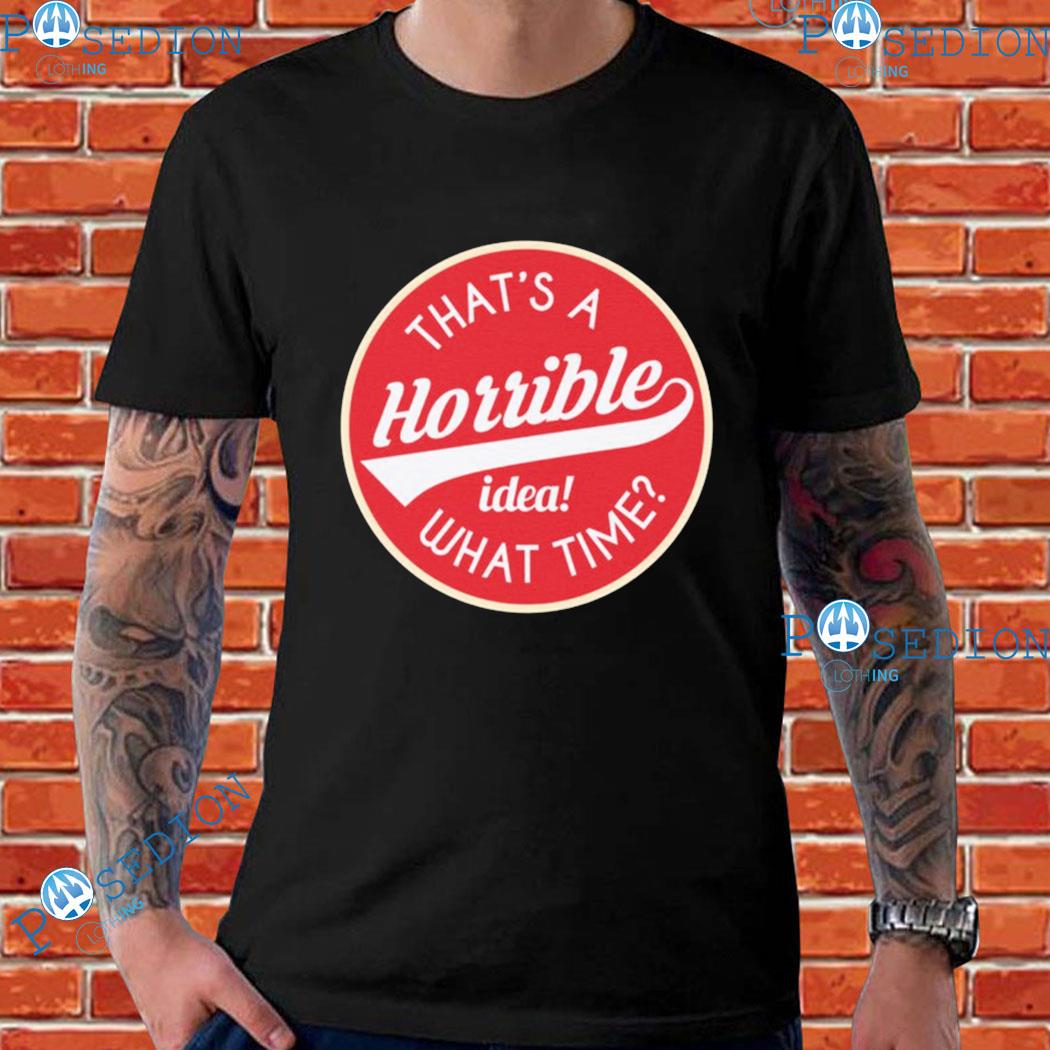 That's A Horrible Idea! What Time T-shirts