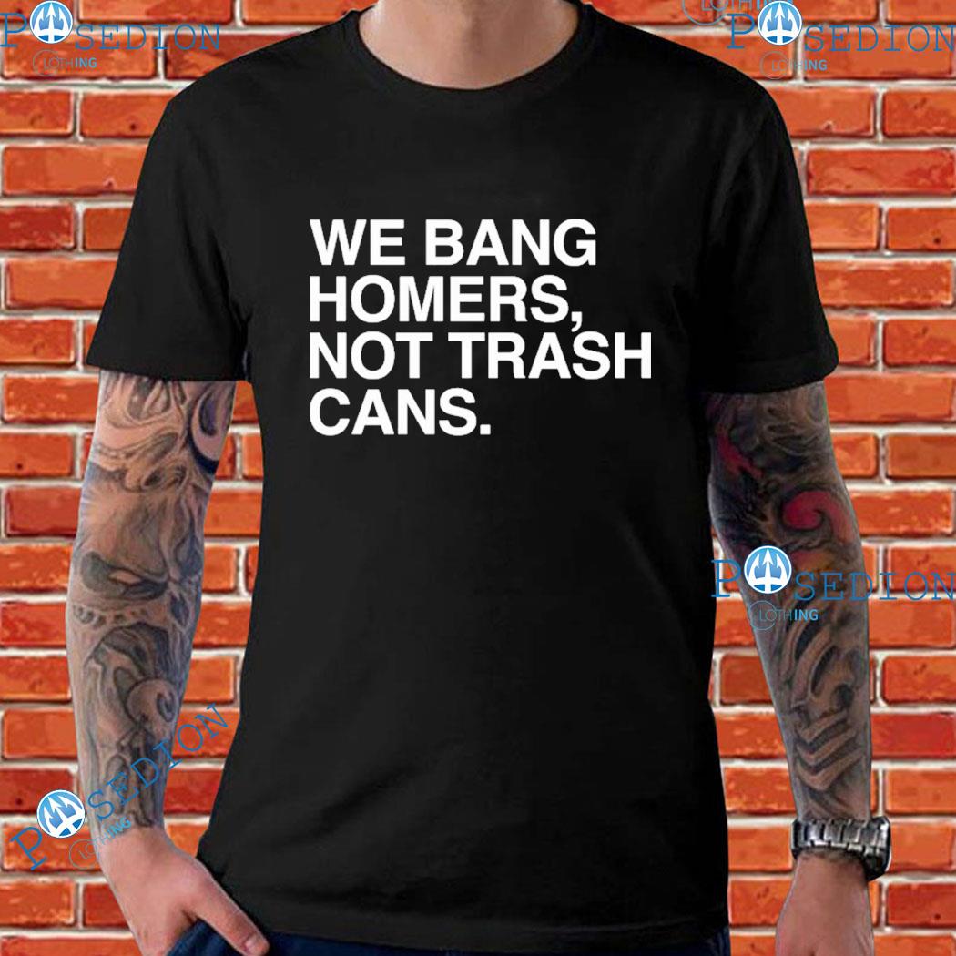 We Bang Homers Not Trash Cans T-Shirt