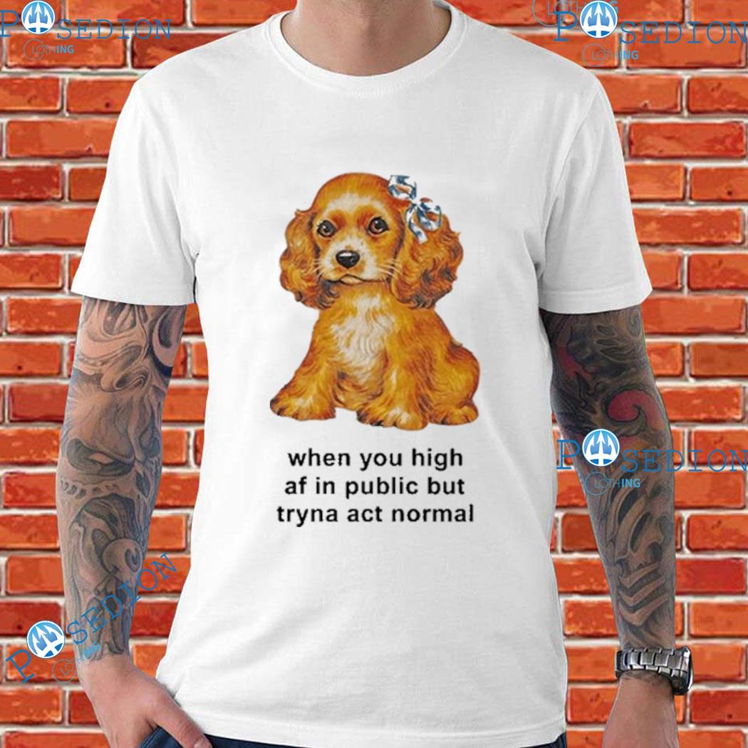 When You High Af In The Public But Tryna Act Normal T-Shirts