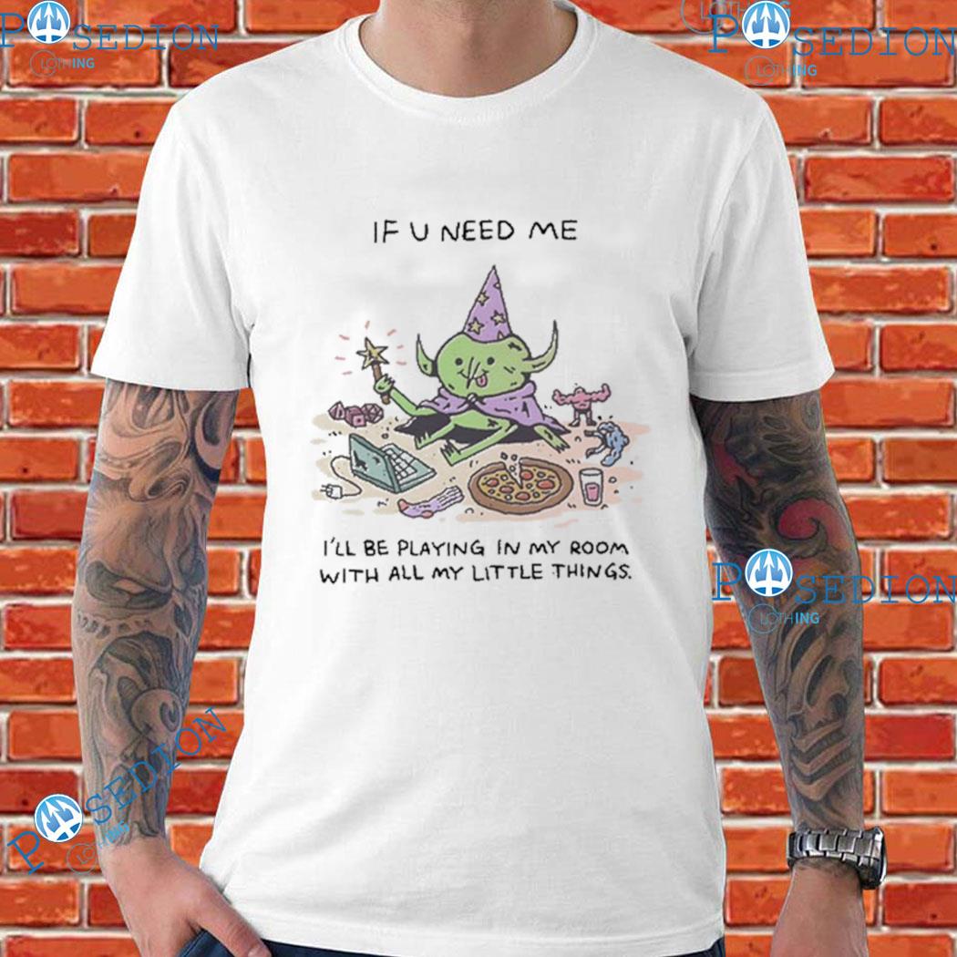 Wizard Of Barge If U Need Me I'll Be Playing In My Room With All My Little Things T-Shirt
