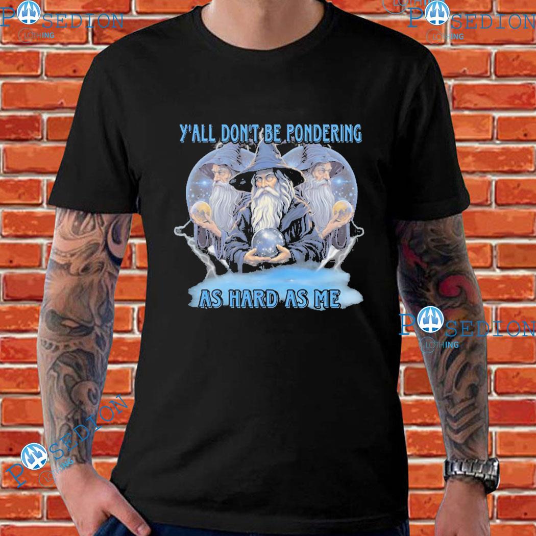 Y'all Don't Be Pondering As Hard As Me T-Shirts