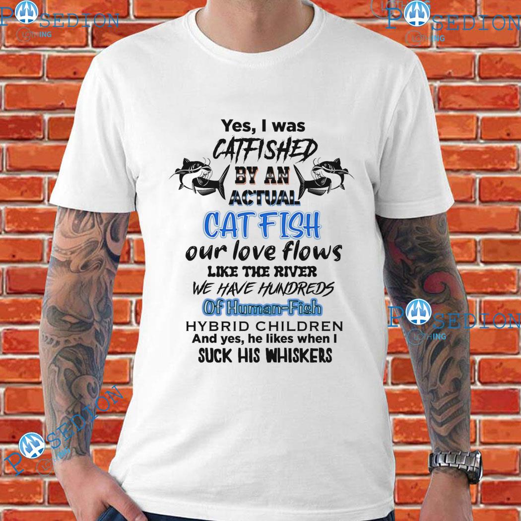 Yes, I Was Catfished By An Actual Catfish Ò Human Fish Bybrid Children Suck His Whiskers T-Shirts