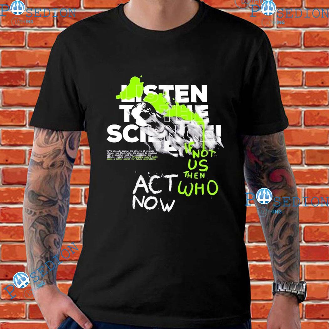 Listen To The Science If Not Us Then Who Act Now Nu-in T-shirt